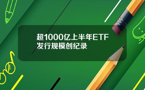 超1000亿上半年ETF发行规模创纪录