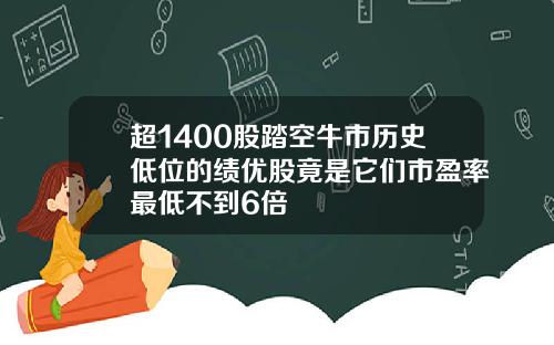超1400股踏空牛市历史低位的绩优股竟是它们市盈率最低不到6倍
