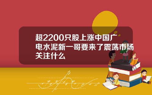 超2200只股上涨中国广电水泥新一哥要来了震荡市场关注什么