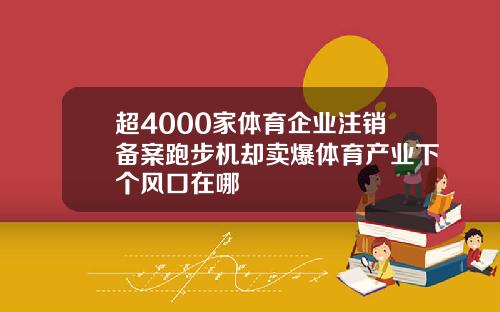 超4000家体育企业注销备案跑步机却卖爆体育产业下个风口在哪