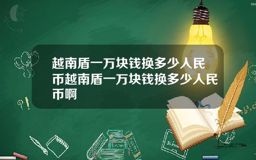 越南盾一万块钱换多少人民币越南盾一万块钱换多少人民币啊