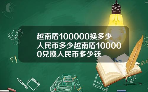 越南盾100000换多少人民币多少越南盾100000兑换人民币多少钱