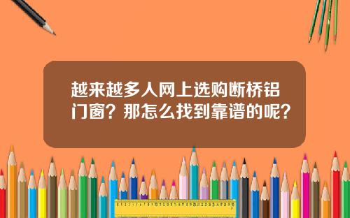 越来越多人网上选购断桥铝门窗？那怎么找到靠谱的呢？