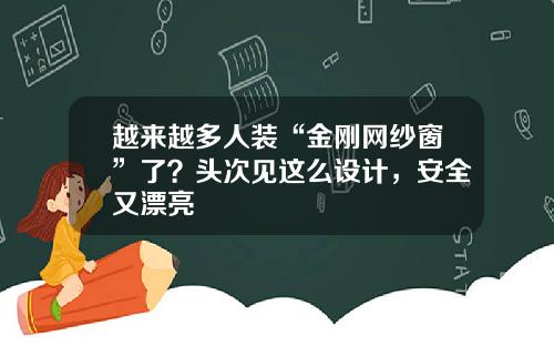 越来越多人装“金刚网纱窗”了？头次见这么设计，安全又漂亮