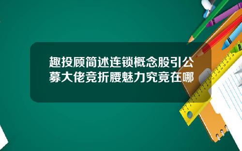 趣投顾简述连锁概念股引公募大佬竞折腰魅力究竟在哪
