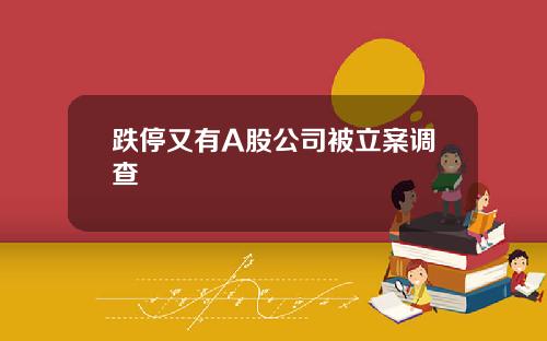 跌停又有A股公司被立案调查
