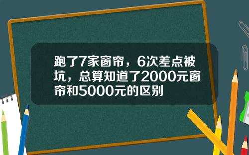跑了7家窗帘,6次差点被坑,总算知道了2000元窗帘和5000元的区别