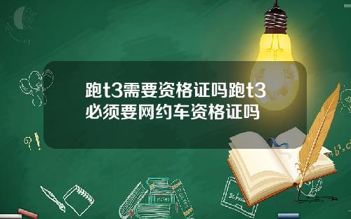 跑t3需要资格证吗跑t3必须要网约车资格证吗