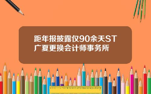 距年报披露仅90余天ST广夏更换会计师事务所
