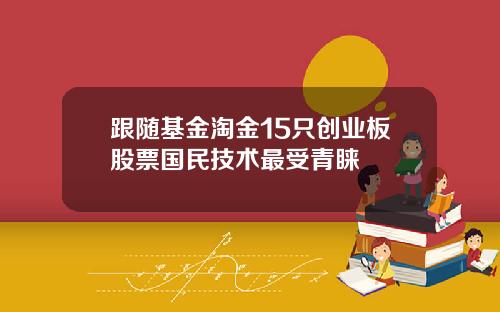 跟随基金淘金15只创业板股票国民技术最受青睐
