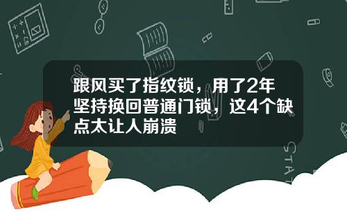 跟风买了指纹锁，用了2年坚持换回普通门锁，这4个缺点太让人崩溃