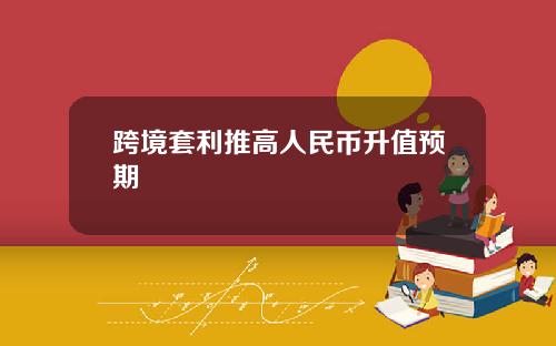 跨境套利推高人民币升值预期