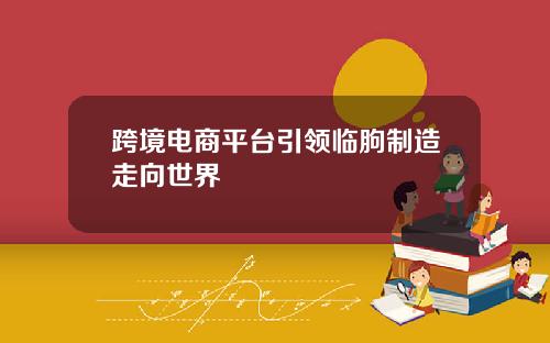 跨境电商平台引领临朐制造走向世界
