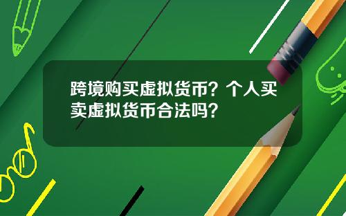 跨境购买虚拟货币？个人买卖虚拟货币合法吗？