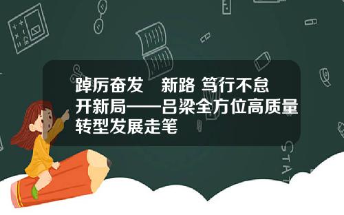 踔厉奋发蹚新路 笃行不怠开新局——吕梁全方位高质量转型发展走笔