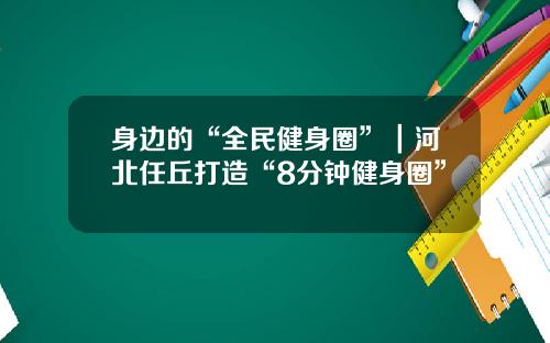 身边的“全民健身圈”｜河北任丘打造“8分钟健身圈”