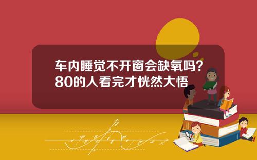 车内睡觉不开窗会缺氧吗？80的人看完才恍然大悟