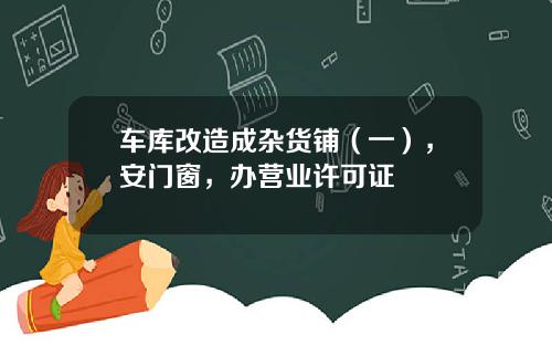 车库改造成杂货铺（一），安门窗，办营业许可证