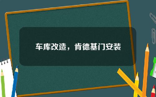 车库改造，肯德基门安装