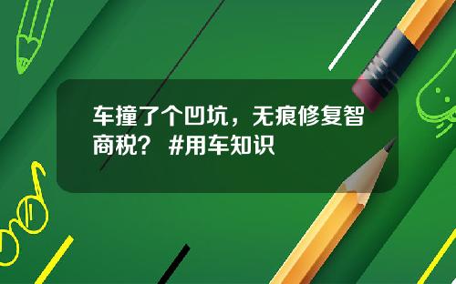 车撞了个凹坑，无痕修复智商税？ #用车知识