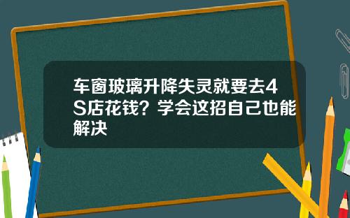车窗玻璃升降失灵就要去4S店花钱？学会这招自己也能解决