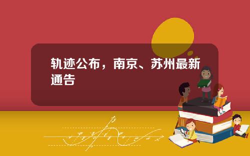 轨迹公布,南京、苏州最新通告