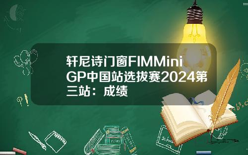 轩尼诗门窗FIMMiniGP中国站选拔赛2024第三站：成绩