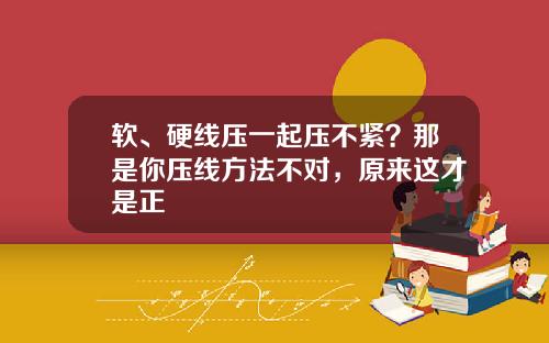 软、硬线压一起压不紧？那是你压线方法不对，原来这才是正