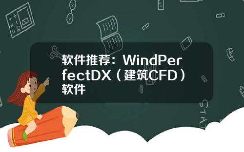 软件推荐：WindPerfectDX（建筑CFD）软件
