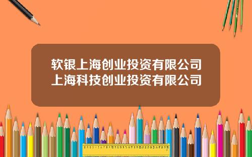 软银上海创业投资有限公司上海科技创业投资有限公司