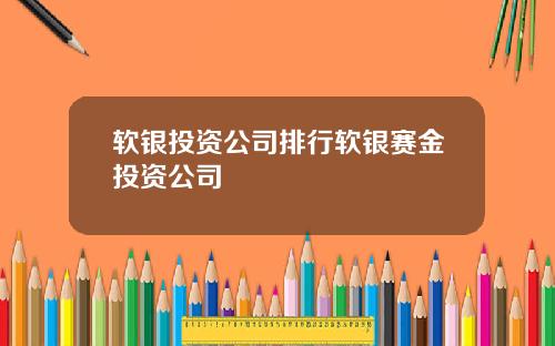软银投资公司排行软银赛金投资公司