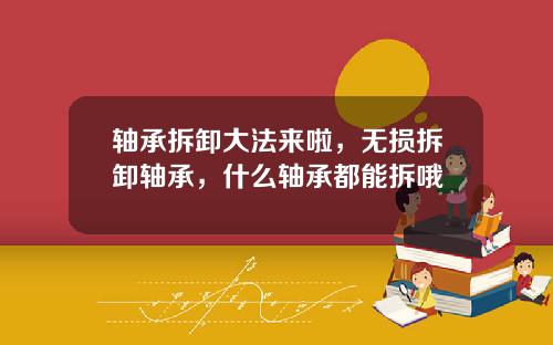 轴承拆卸大法来啦，无损拆卸轴承，什么轴承都能拆哦