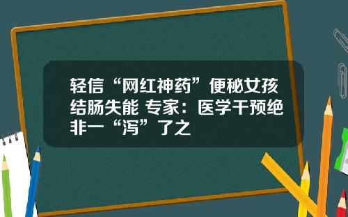 轻信“网红神药”便秘女孩结肠失能 专家：医学干预绝非一“泻”了之