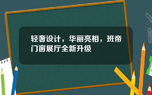 轻奢设计，华丽亮相，班帝门窗展厅全新升级