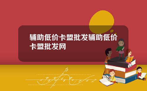 辅助低价卡盟批发辅助低价卡盟批发网