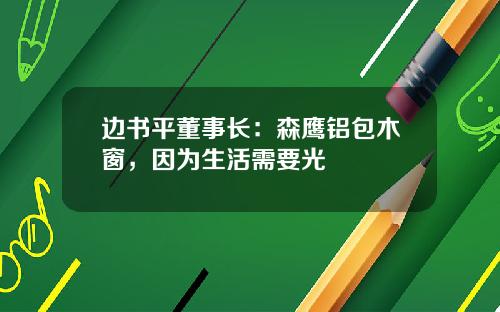 边书平董事长：森鹰铝包木窗，因为生活需要光