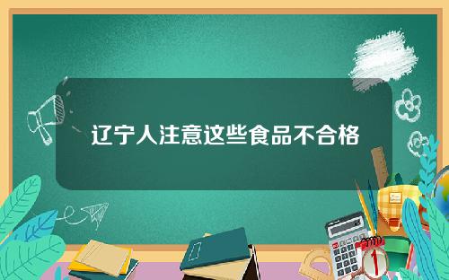 辽宁人注意这些食品不合格