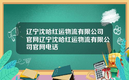辽宁沈哈红运物流有限公司官网辽宁沈哈红运物流有限公司官网电话