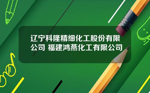 辽宁科隆精细化工股份有限公司 福建鸿燕化工有限公司