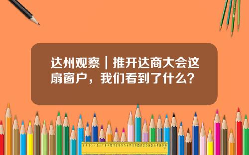 达州观察｜推开达商大会这扇窗户，我们看到了什么？
