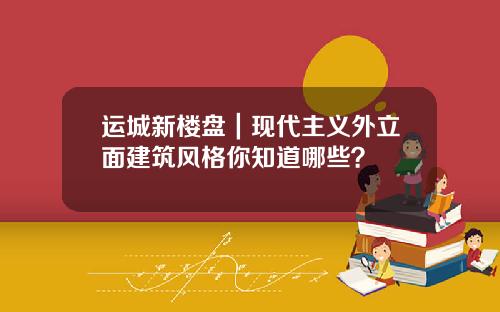 运城新楼盘｜现代主义外立面建筑风格你知道哪些？