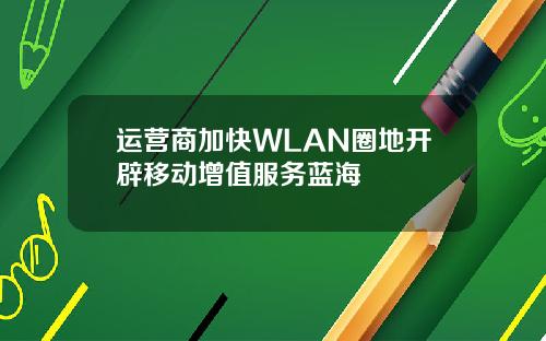 运营商加快WLAN圈地开辟移动增值服务蓝海