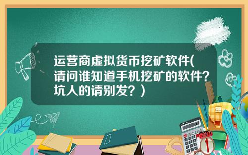 运营商虚拟货币挖矿软件(请问谁知道手机挖矿的软件？坑人的请别发？)