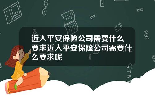 近入平安保险公司需要什么要求近入平安保险公司需要什么要求呢