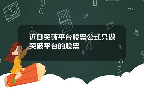 近日突破平台股票公式只做突破平台的股票
