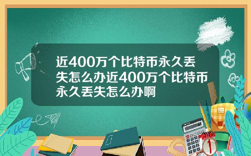 近400万个比特币永久丢失怎么办近400万个比特币永久丢失怎么办啊