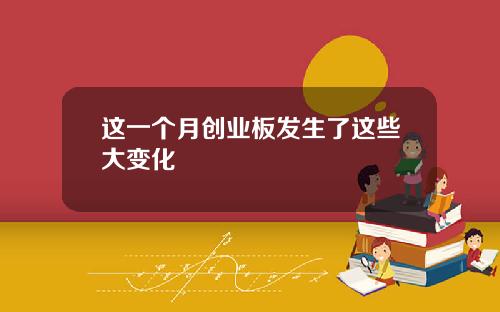 这一个月创业板发生了这些大变化