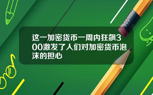 这一加密货币一周内狂飙300激发了人们对加密货币泡沫的担心