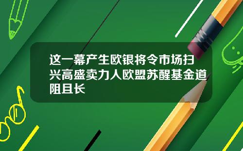 这一幕产生欧银将令市场扫兴高盛卖力人欧盟苏醒基金道阻且长