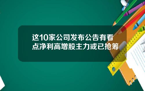 这10家公司发布公告有看点净利高增股主力或已抢筹
